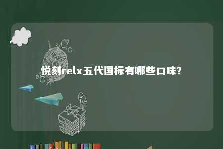 悦刻relx五代国标有哪些口味
？ 